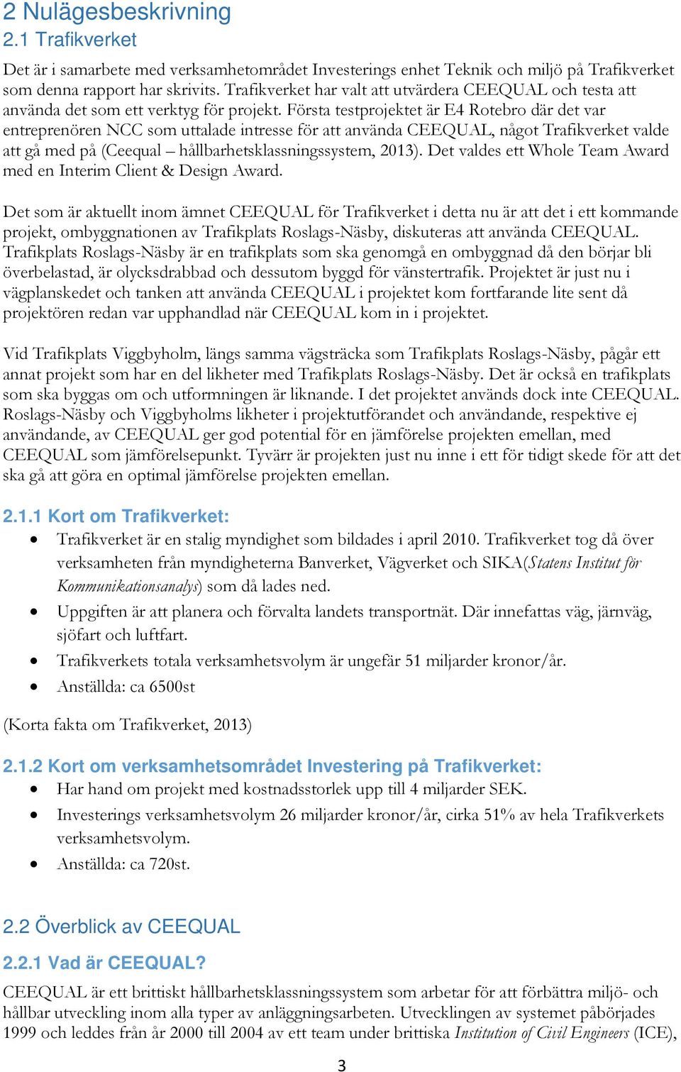 Första testprojektet är E4 Rotebro där det var entreprenören NCC som uttalade intresse för att använda CEEQUAL, något Trafikverket valde att gå med på (Ceequal hållbarhetsklassningssystem, 2013).
