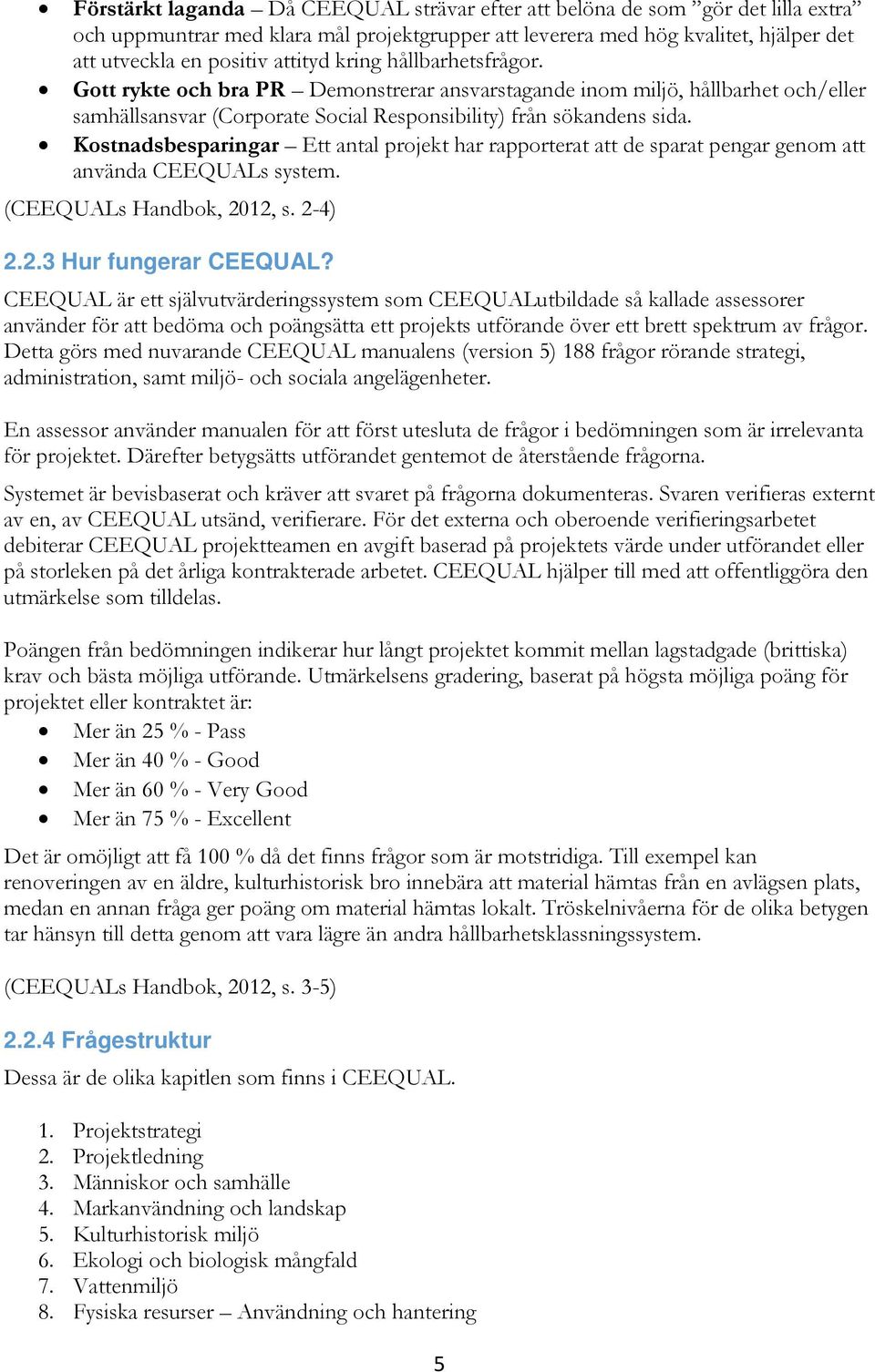 Kostnadsbesparingar Ett antal projekt har rapporterat att de sparat pengar genom att använda CEEQUALs system. (CEEQUALs Handbok, 2012, s. 2-4) 2.2.3 Hur fungerar CEEQUAL?