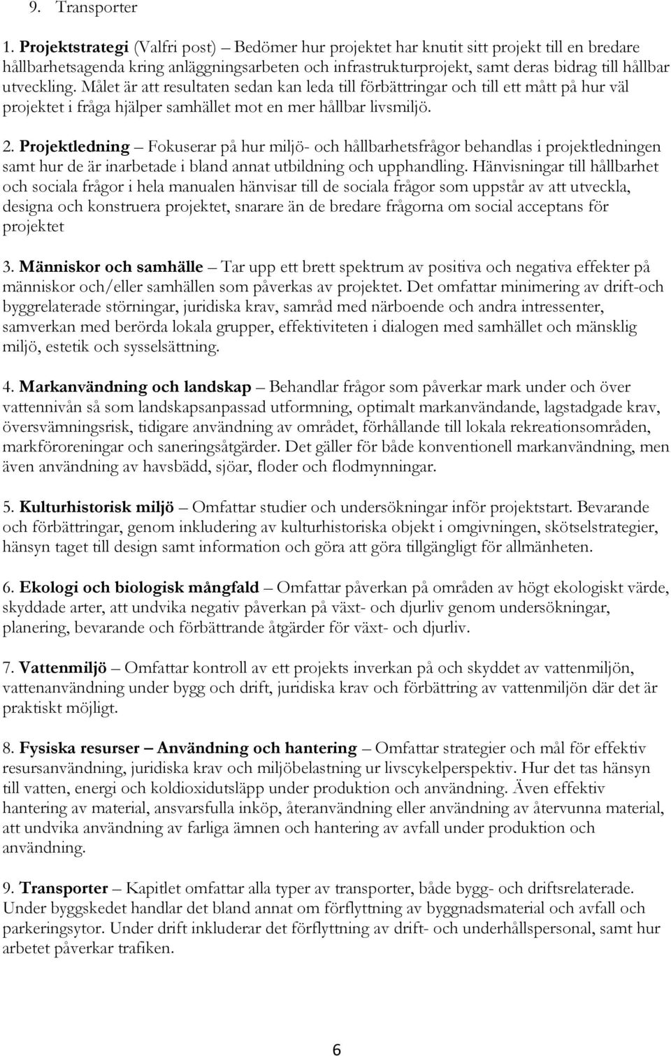 utveckling. Målet är att resultaten sedan kan leda till förbättringar och till ett mått på hur väl projektet i fråga hjälper samhället mot en mer hållbar livsmiljö. 2.
