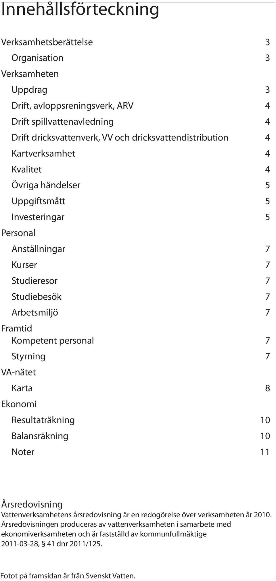 personal 7 Styrning 7 VA-nätet Karta 8 Ekonomi Resultaträkning 10 Balansräkning 10 Noter 11 Årsredovisning Vattenverksamhetens årsredovisning är en redogörelse över verksamheten år 2010.