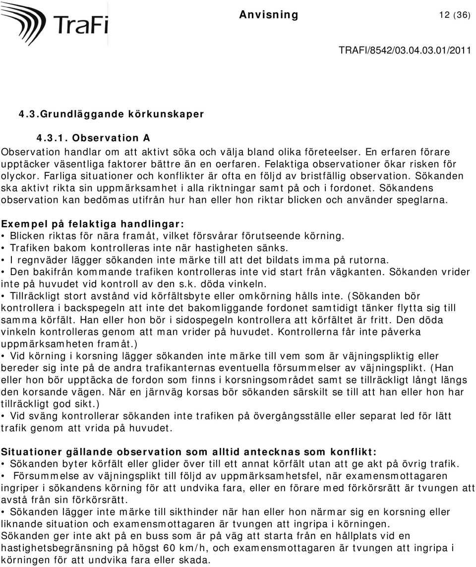 Sökanden ska aktivt rikta sin uppmärksamhet i alla riktningar samt på och i fordonet. Sökandens observation kan bedömas utifrån hur han eller hon riktar blicken och använder speglarna.