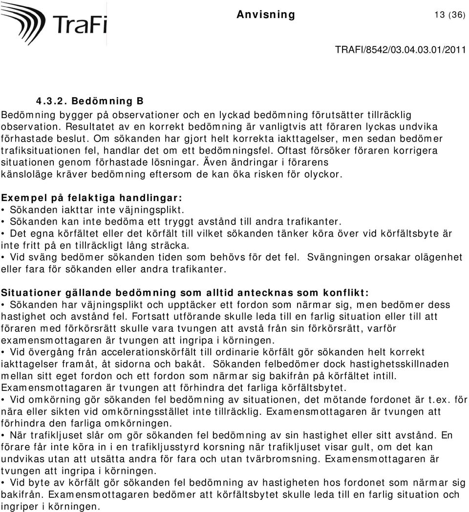 Om sökanden har gjort helt korrekta iakttagelser, men sedan bedömer trafiksituationen fel, handlar det om ett bedömningsfel. Oftast försöker föraren korrigera situationen genom förhastade lösningar.