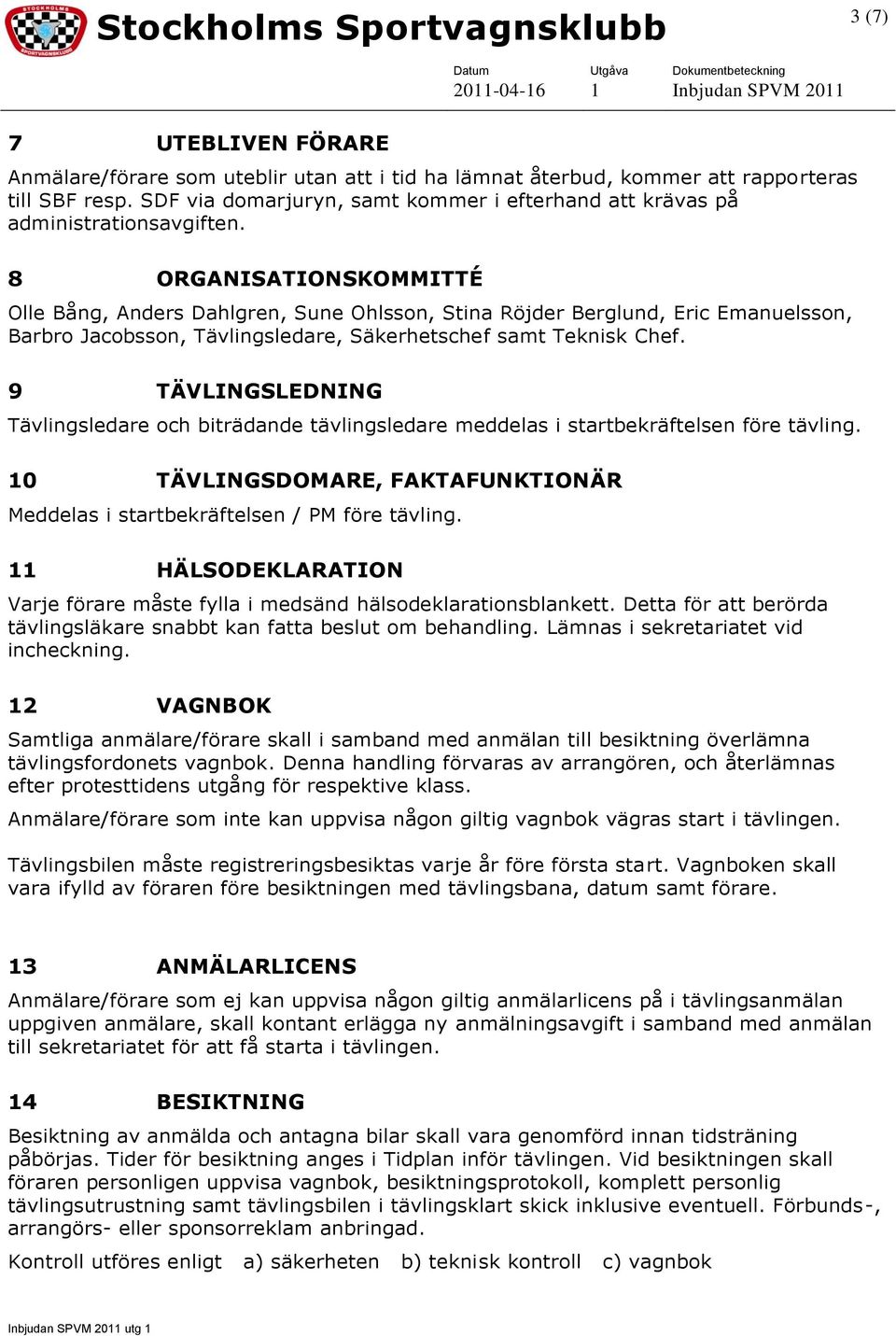 8 ORGANISATIONSKOMMITTÉ Olle Bång, Anders Dahlgren, Sune Ohlsson, Stina Röjder Berglund, Eric Emanuelsson, Barbro Jacobsson, Tävlingsledare, Säkerhetschef samt Teknisk Chef.