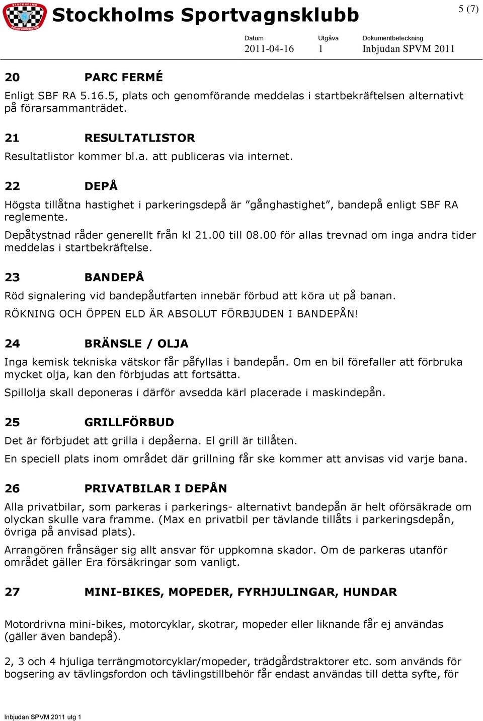 00 för allas trevnad om inga andra tider meddelas i startbekräftelse. 23 BANDEPÅ Röd signalering vid bandepåutfarten innebär förbud att köra ut på banan.