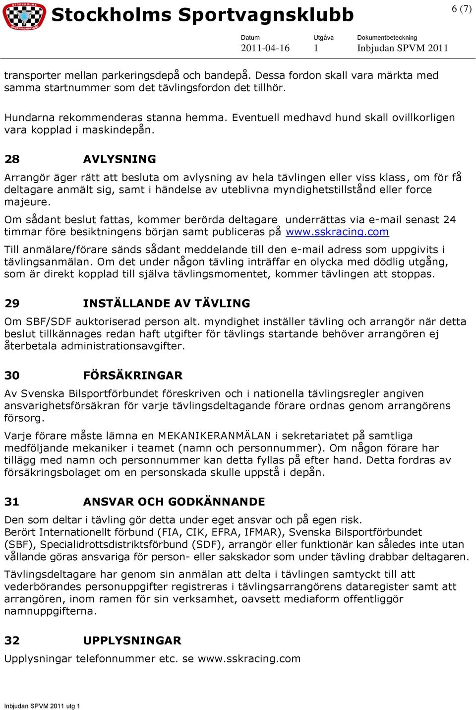 28 AVLYSNING Arrangör äger rätt att besluta om avlysning av hela tävlingen eller viss klass, om för få deltagare anmält sig, samt i händelse av uteblivna myndighetstillstånd eller force majeure.