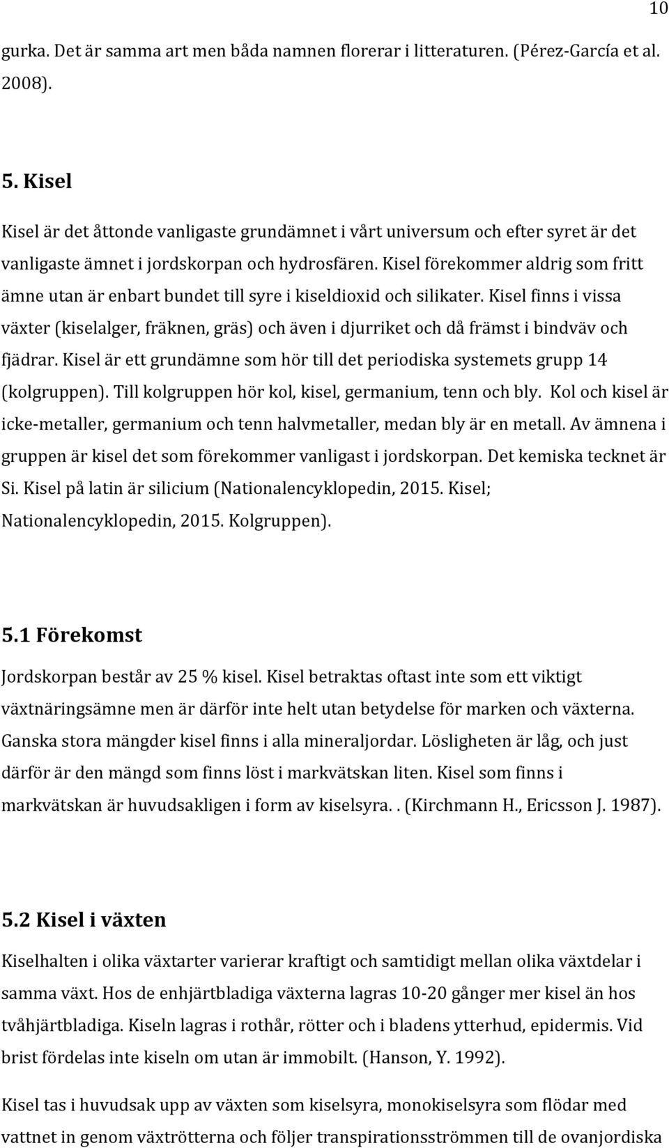 Kisel förekommer aldrig som fritt ämne utan är enbart bundet till syre i kiseldioxid och silikater.