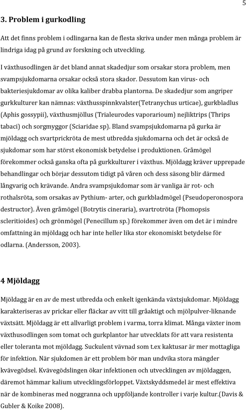 De skadedjur som angriper gurkkulturer kan nämnas: växthusspinnkvalster(tetranychus urticae), gurkbladlus (Aphis gossypii), växthusmjöllus (Trialeurodes vaporarioum) nejliktrips (Thrips tabaci) och