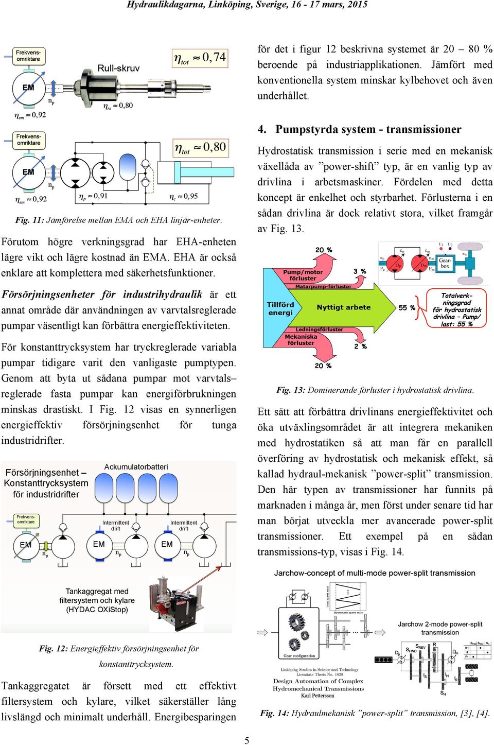 Pumpstyrda system - transmissioner Hydrostatisk transmission i serie med en mekanisk växellåda av power-shift typ, är en vanlig typ av drivlina i arbetsmaskiner.