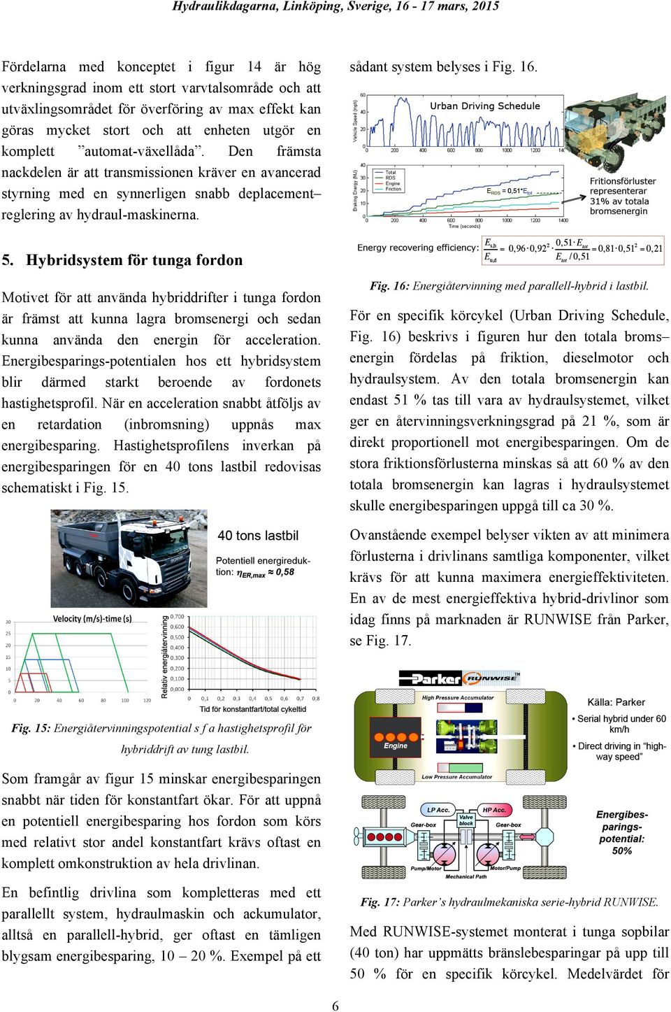 Hybridsystem för tunga fordon Motivet för att använda hybriddrifter i tunga fordon är främst att kunna lagra bromsenergi och sedan kunna använda den energin för acceleration.