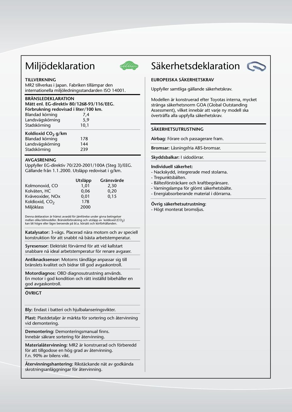 Blandad körning 7,4 Landsvägskörning 5,9 Stadskörning 10,1 Koldioxid CO 2 g/km Blandad körning 178 Landsvägskörning 144 Stadskörning 239 AVGASRENING Uppfyller EG-direktiv 70/220-2001/100A (Steg