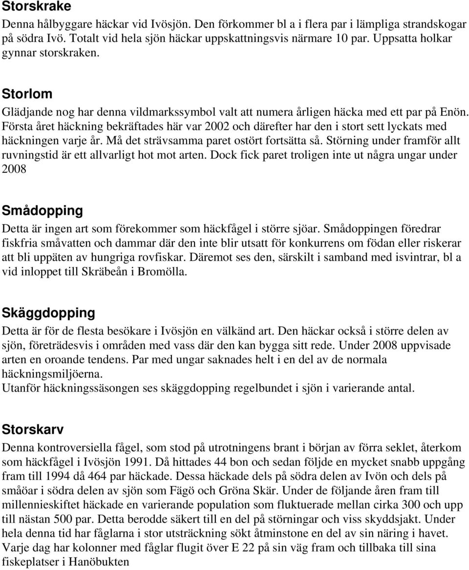 Första året häckning bekräftades här var 2002 och därefter har den i stort sett lyckats med häckningen varje år. Må det strävsamma paret ostört fortsätta så.