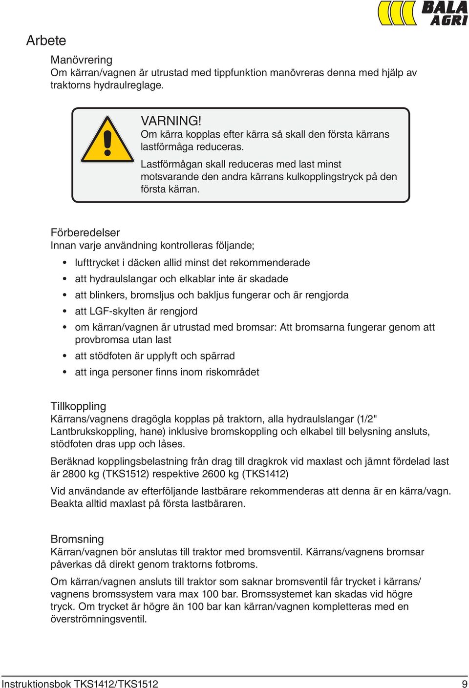 Förberedelser Innan varje användning kontrolleras följande; lufttrycket i däcken allid minst det rekommenderade att hydraulslangar och elkablar inte är skadade att blinkers, bromsljus och bakljus