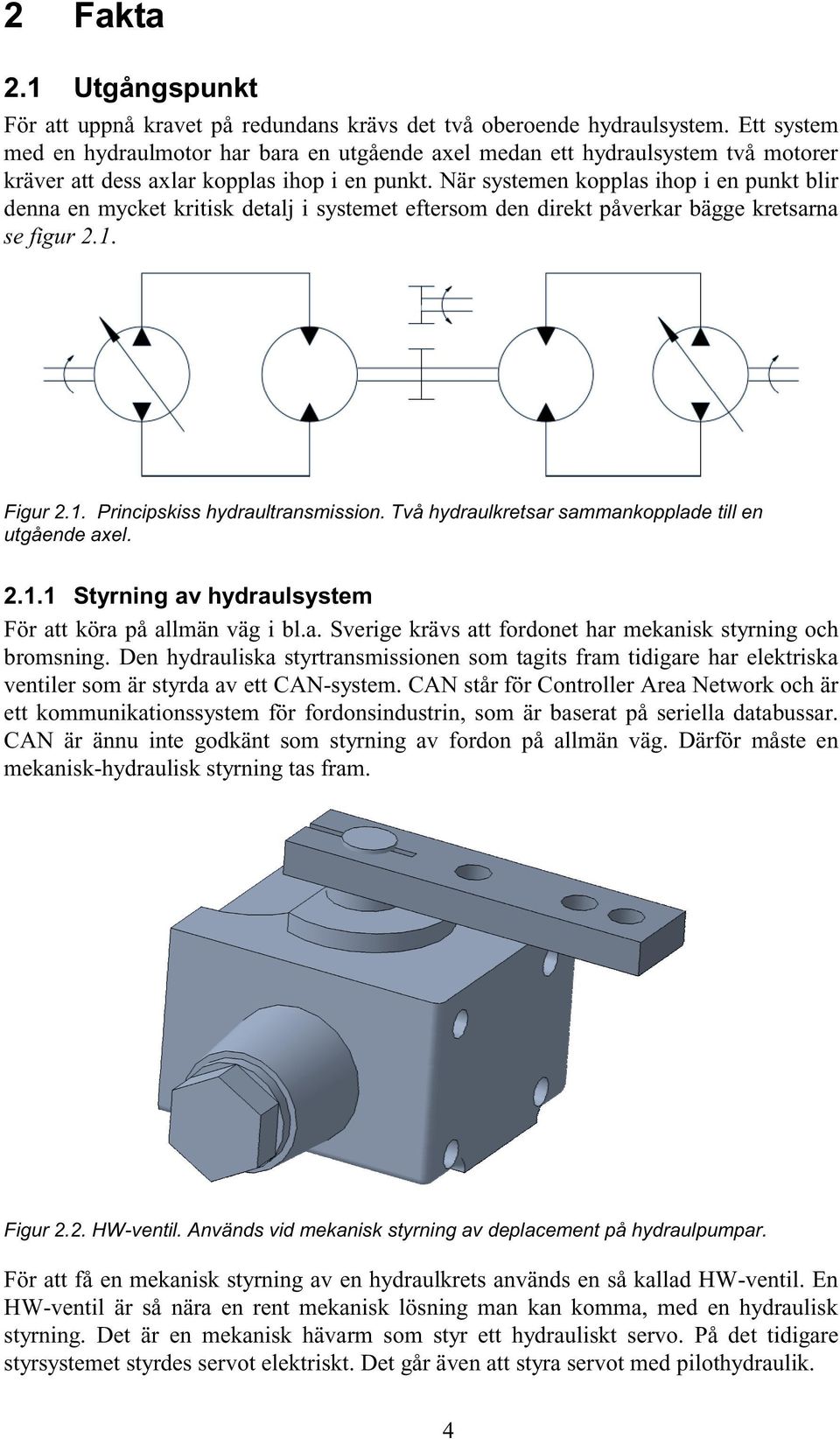 När systemen kopplas ihop i en punkt blir denna en mycket kritisk detalj i systemet eftersom den direkt påverkar bägge kretsarna se figur 2.1. Figur 2.1. Principskiss hydraultransmission.