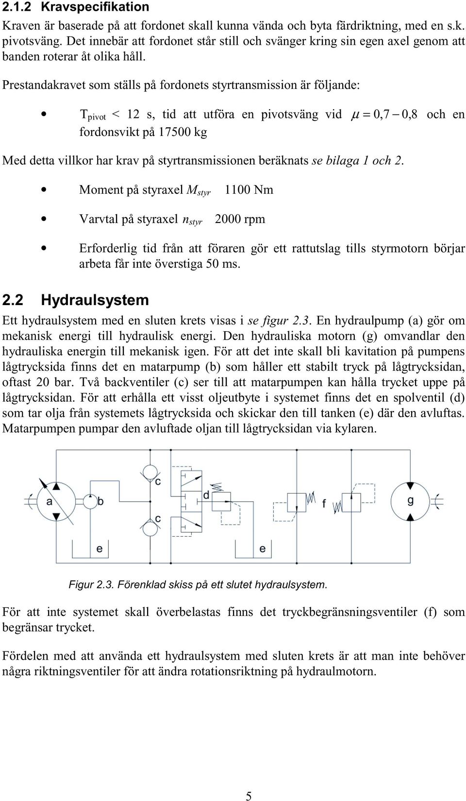 Prestandakravet som ställs på fordonets styrtransmission är följande: T pivot < 12 s, tid att utföra en pivotsväng vid µ 0,7 0, 8 och en fordonsvikt på 17500 kg Med detta villkor har krav på