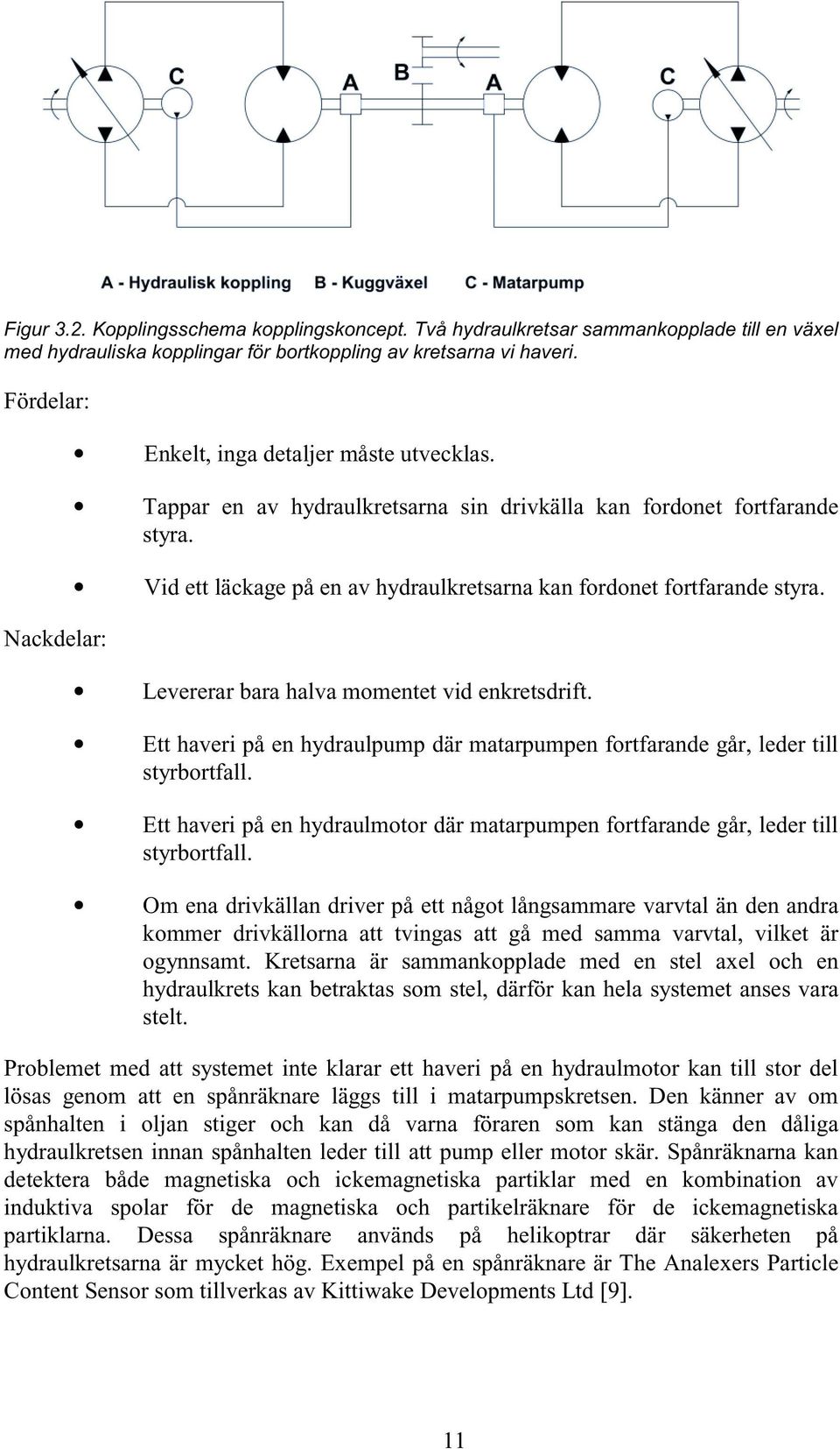 Vid ett läckage på en av hydraulkretsarna kan fordonet fortfarande styra. Levererar bara halva momentet vid enkretsdrift.