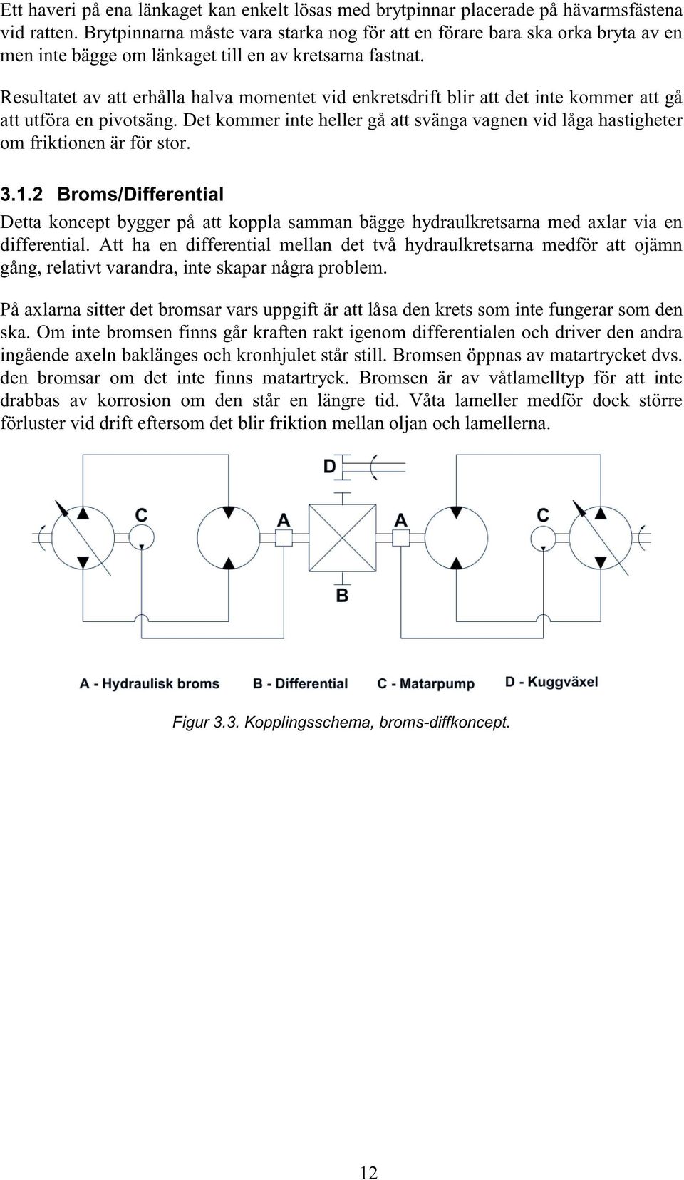 Resultatet av att erhålla halva momentet vid enkretsdrift blir att det inte kommer att gå att utföra en pivotsäng.