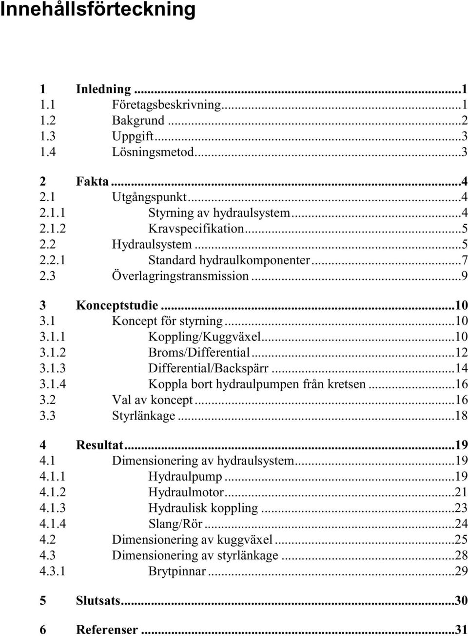 ..12 3.1.3 Differential/Backspärr...14 3.1.4 Koppla bort hydraulpumpen från kretsen...16 3.2 Val av koncept...16 3.3 Styrlänkage...18 4 Resultat...19 4.1 Dimensionering av hydraulsystem...19 4.1.1 Hydraulpump.