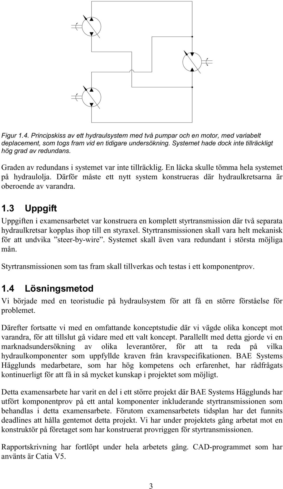 Därför måste ett nytt system konstrueras där hydraulkretsarna är oberoende av varandra. 1.