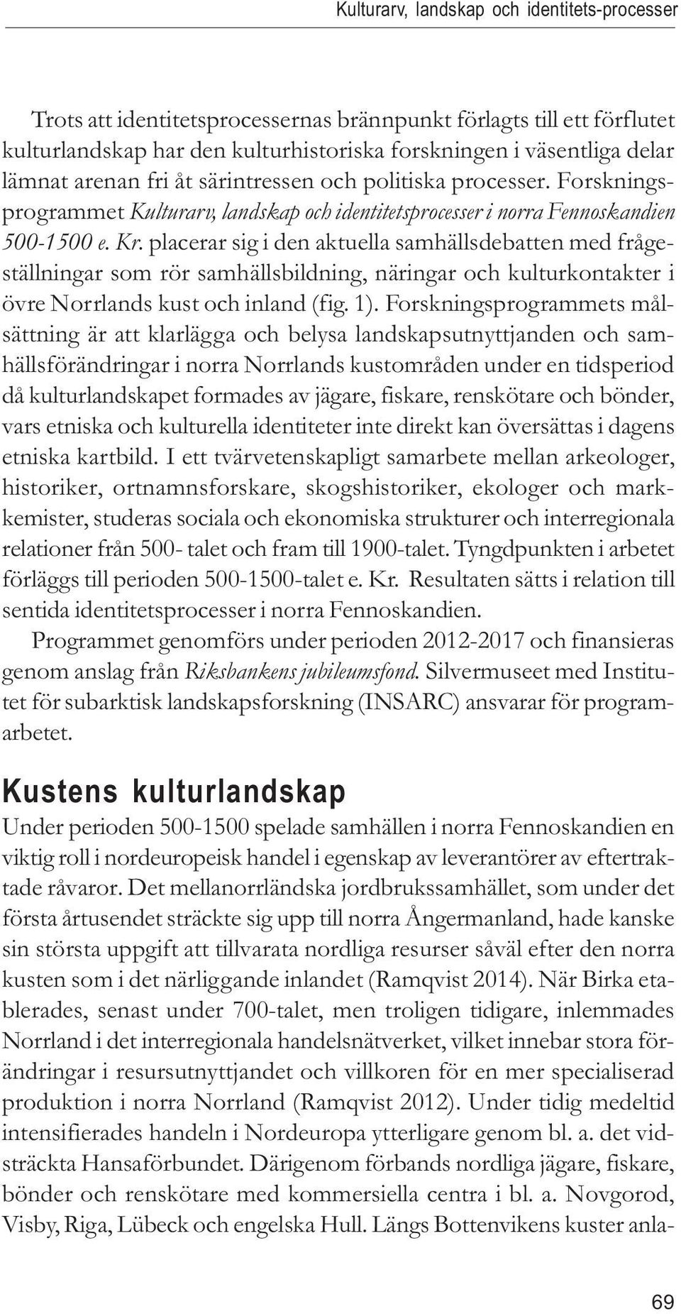 placerar sig i den aktuella samhällsdebatten med frågeställningar som rör samhällsbildning, näringar och kulturkontakter i övre Norrlands kust och inland (fig. 1).