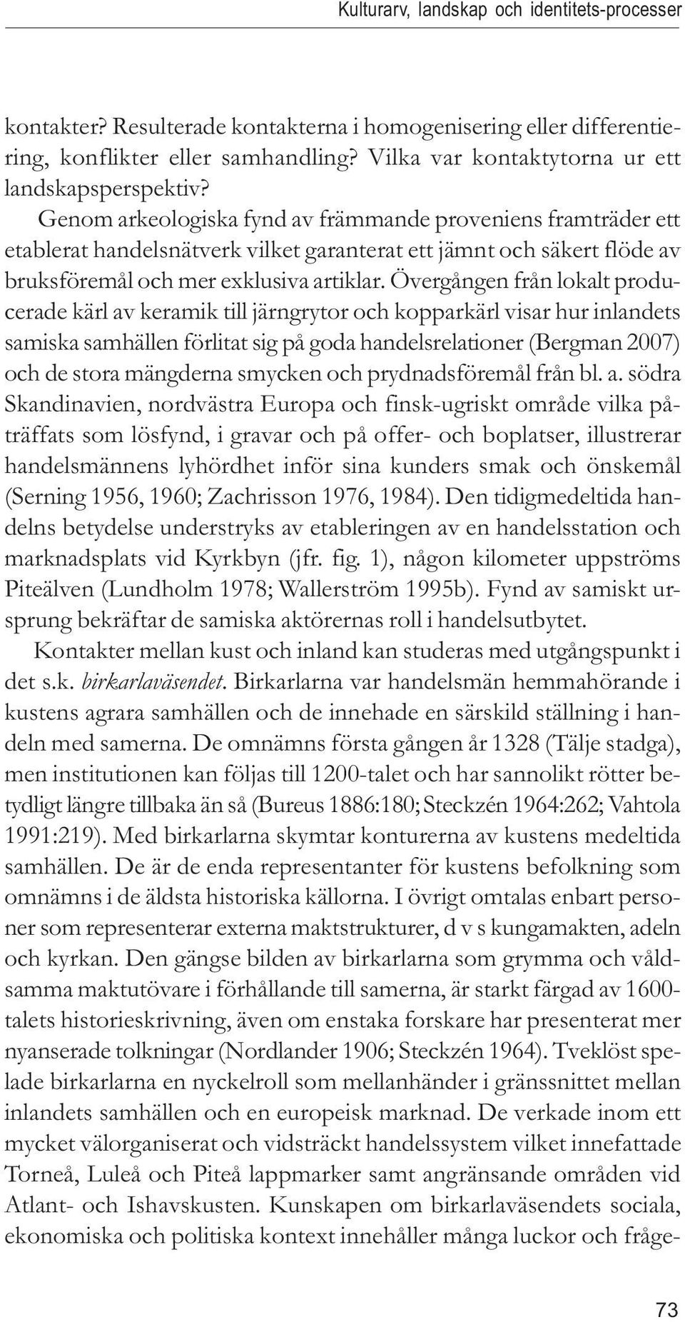 Genom arkeologiska fynd av främmande proveniens framträder ett etablerat handelsnätverk vilket garanterat ett jämnt och säkert flöde av bruksföremål och mer exklusiva artiklar.