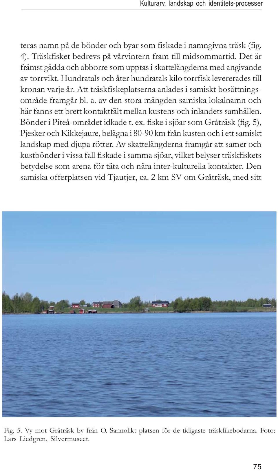 Att träskfiskeplatserna anlades i samiskt bosättningsområde framgår bl. a. av den stora mängden samiska lokalnamn och här fanns ett brett kontaktfält mellan kustens och inlandets samhällen.