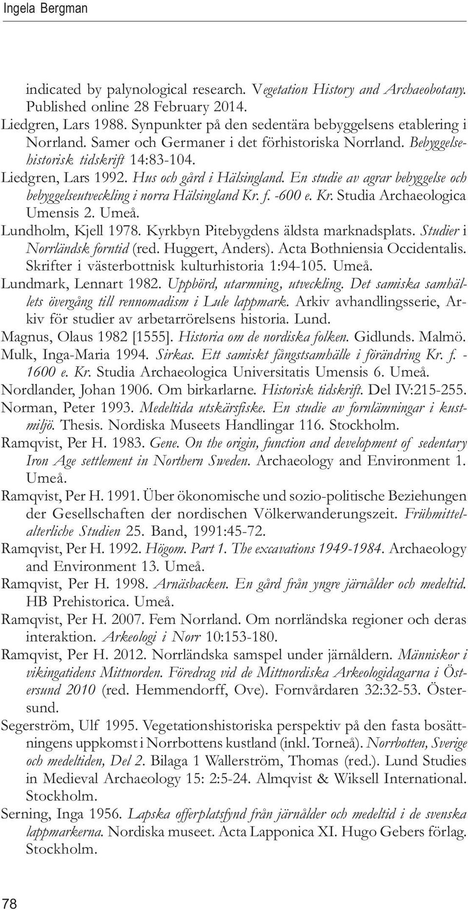 Hus och gård i Hälsingland. En studie av agrar bebyggelse och bebyggelseutveckling i norra Hälsingland Kr. f. -600 e. Kr. Studia Archaeologica Umensis 2. Umeå. Lundholm, Kjell 1978.