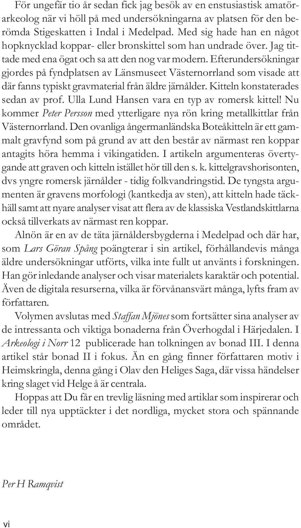 Efterundersökningar gjordes på fyndplatsen av Länsmuseet Västernorrland som visade att där fanns typiskt gravmaterial från äldre järnålder. Kitteln konstaterades sedan av prof.