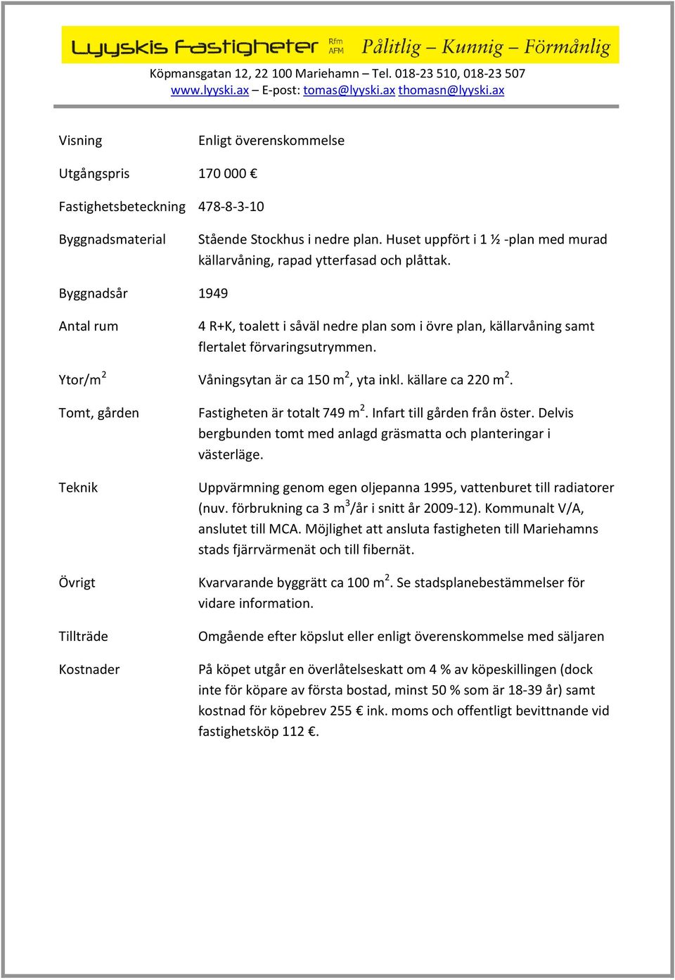 Byggnadsår 1949 Antal rum 4 R+K, toalett i såväl nedre plan som i övre plan, källarvåning samt flertalet förvaringsutrymmen. Ytor/m 2 Våningsytan är ca 150 m 2, yta inkl. källare ca 220 m 2.