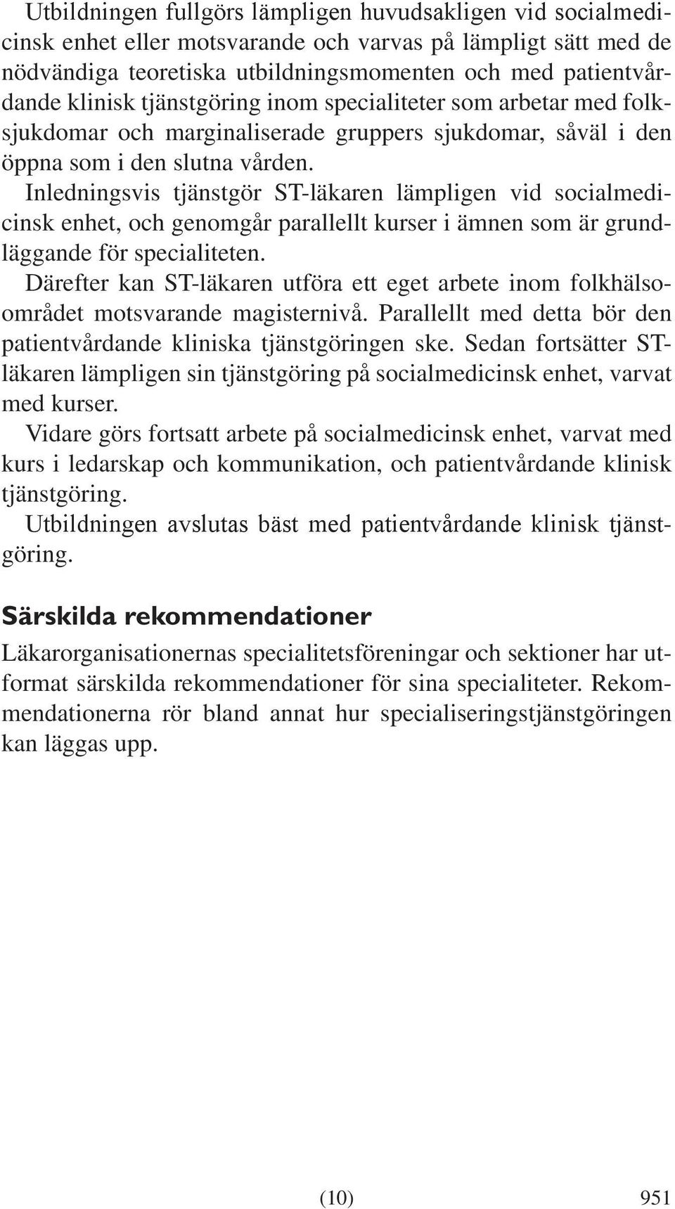 Inledningsvis tjänstgör ST-läkaren lämpligen vid socialmedicinsk enhet, och genomgår parallellt kurser i ämnen som är grundläggande för specialiteten.