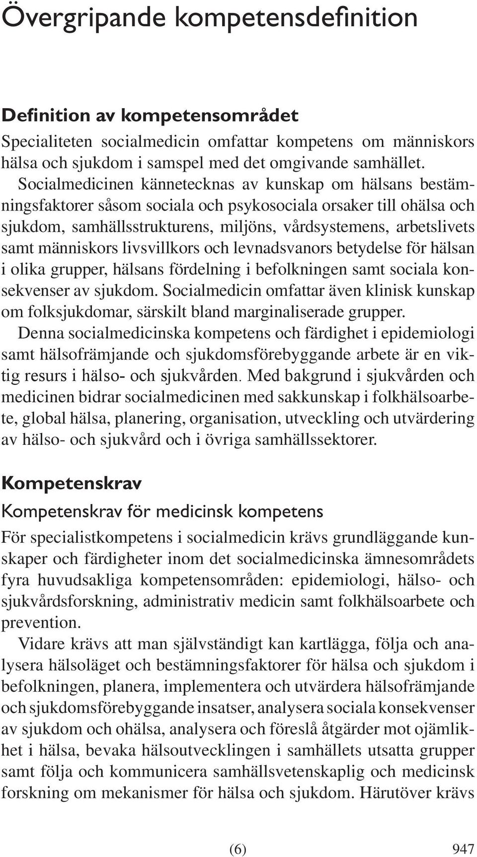 människors livsvillkors och levnadsvanors betydelse för hälsan i olika grupper, hälsans fördelning i befolkningen samt sociala konsekvenser av sjukdom.