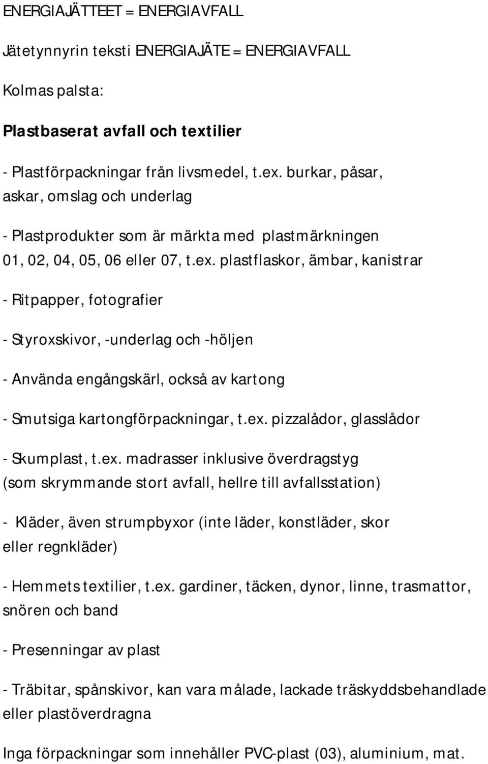 burkar, påsar, askar, omslag och underlag - Plastprodukter som är märkta med plastmärkningen 01, 02, 04, 05, 06 eller 07, t.ex.
