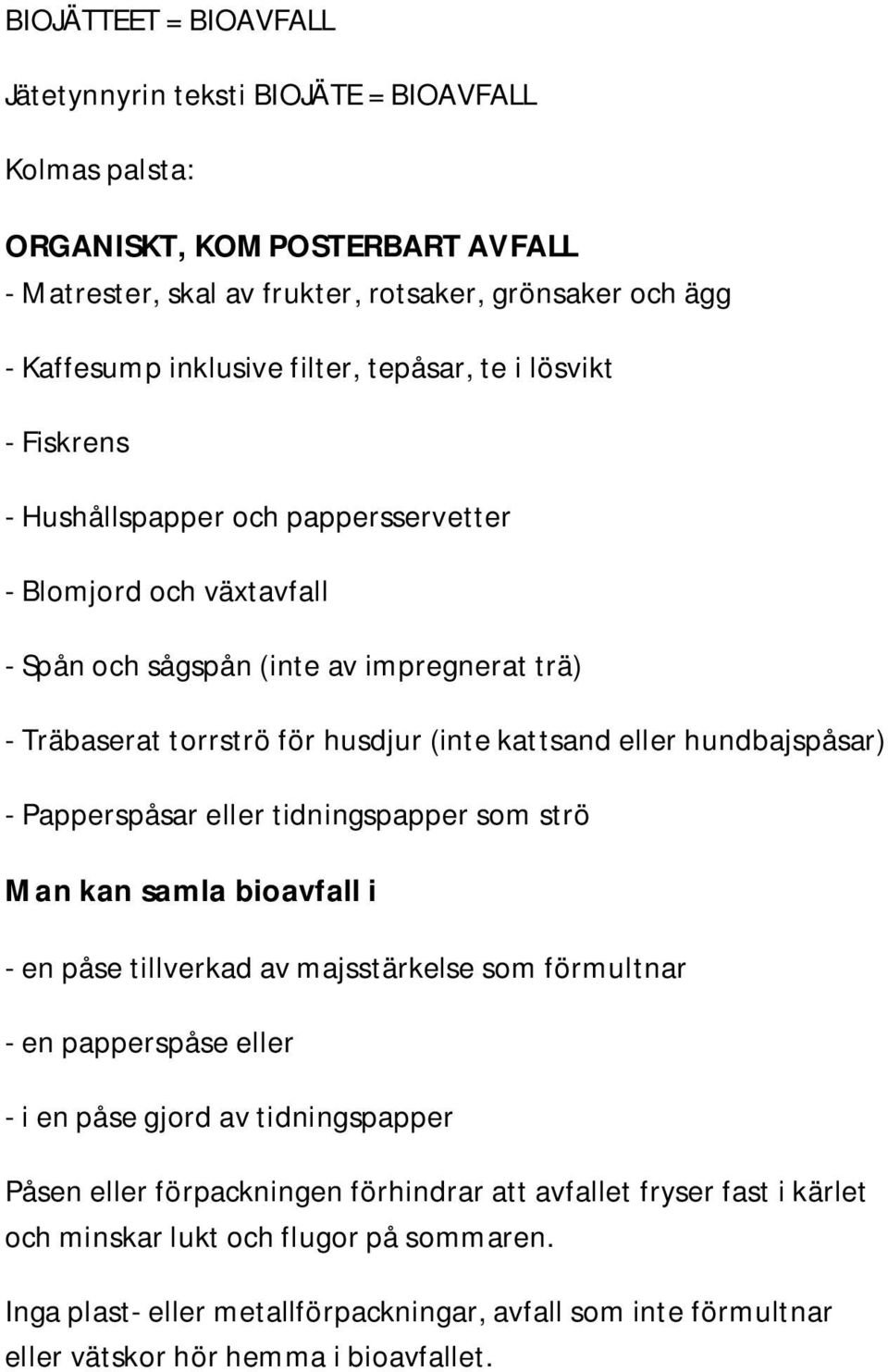 - Papperspåsar eller tidningspapper som strö Man kan samla bioavfall i - en påse tillverkad av majsstärkelse som förmultnar - en papperspåse eller - i en påse gjord av tidningspapper Påsen eller
