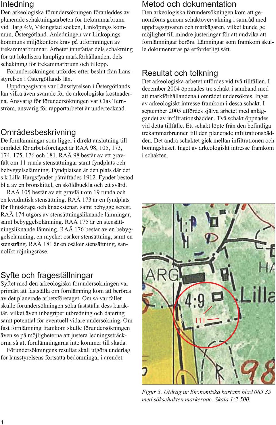 Arbetet innefattar dels schaktning för att lokalisera lämpliga markförhållanden, dels schaktning för trekammarbrunn och tillopp.