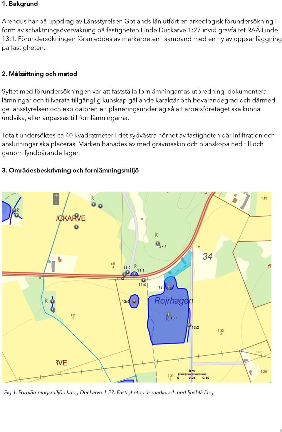 Målsättning och metod Syftet med förundersökningen var att fastställa fornlämningarnas utbredning, dokumentera lämningar och tillvarata tillgänglig kunskap gällande karaktär och bevarandegrad och