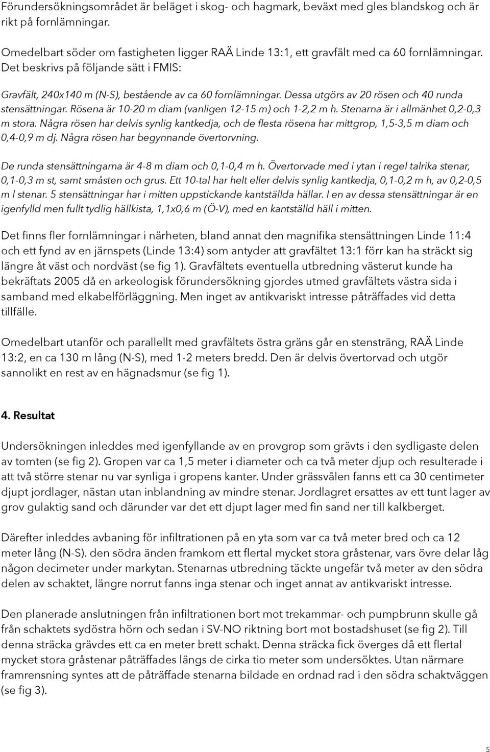 Dessa utgörs av 20 rösen och 40 runda stensättningar. Rösena är 10-20 m diam (vanligen 12-15 m) och 1-2,2 m h. Stenarna är i allmänhet 0,2-0,3 m stora.