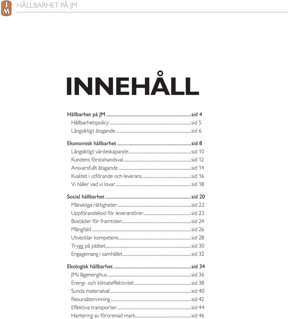 ..sid 20 Mänskliga rättigheter...sid 22 Uppförandekod för leverantörer...sid 23 Bostäder för framtiden...sid 24 Mångfald...sid 26 Utvecklar kompetens...sid 28 Trygg på jobbet.
