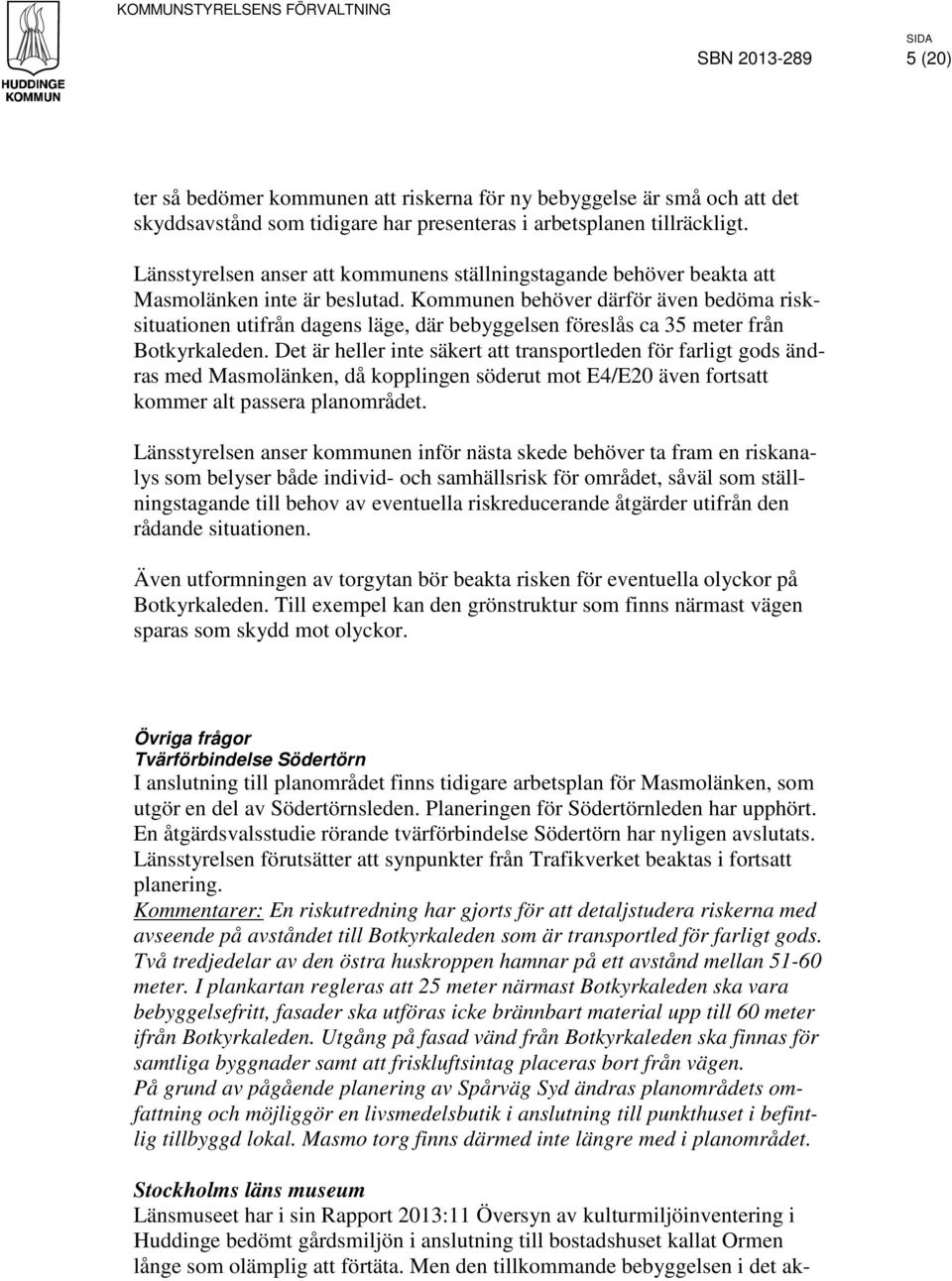 Kommunen behöver därför även bedöma risksituationen utifrån dagens läge, där bebyggelsen föreslås ca 35 meter från Botkyrkaleden.