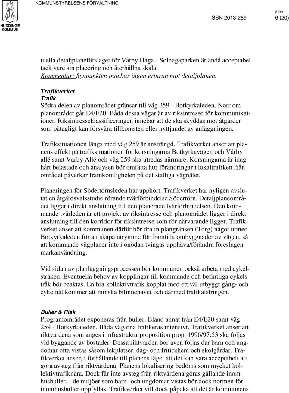 Båda dessa vägar är av riksintresse för kommunikationer. Riksintresseklassificeringen innebär att de ska skyddas mot åtgärder som påtagligt kan försvåra tillkomsten eller nyttjandet av anläggningen.