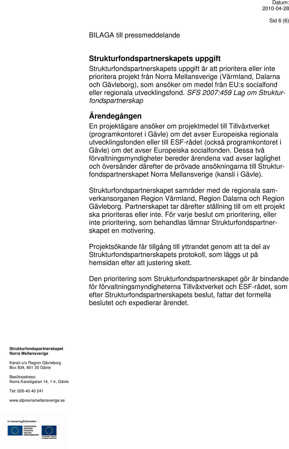 SFS 2007:459 Lag om Strukturfondspartnerskap Ärendegången En projektägare ansöker om projektmedel till Tillväxtverket (programkontoret i Gävle) om det avser Europeiska regionala utvecklingsfonden