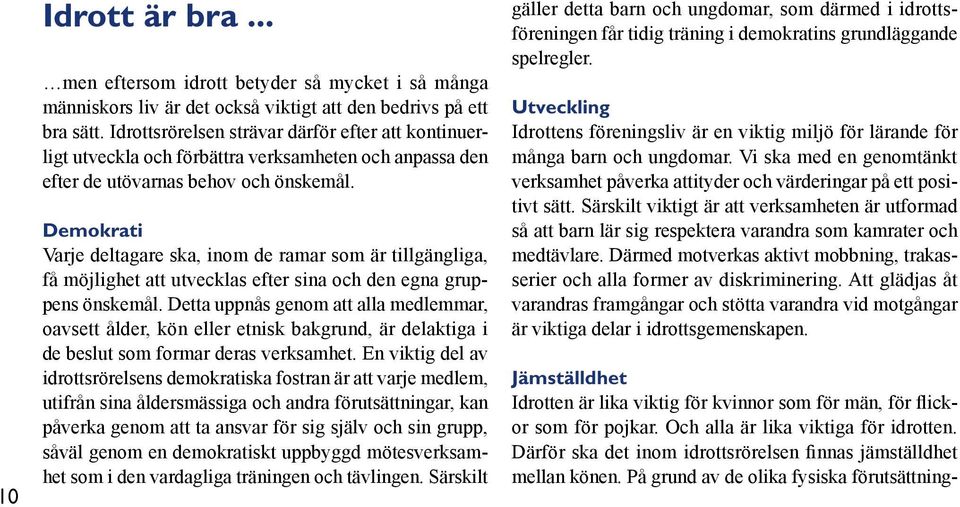 Demokrati Varje deltagare ska, inom de ramar som är tillgängliga, få möjlighet att utvecklas efter sina och den egna gruppens önskemål.