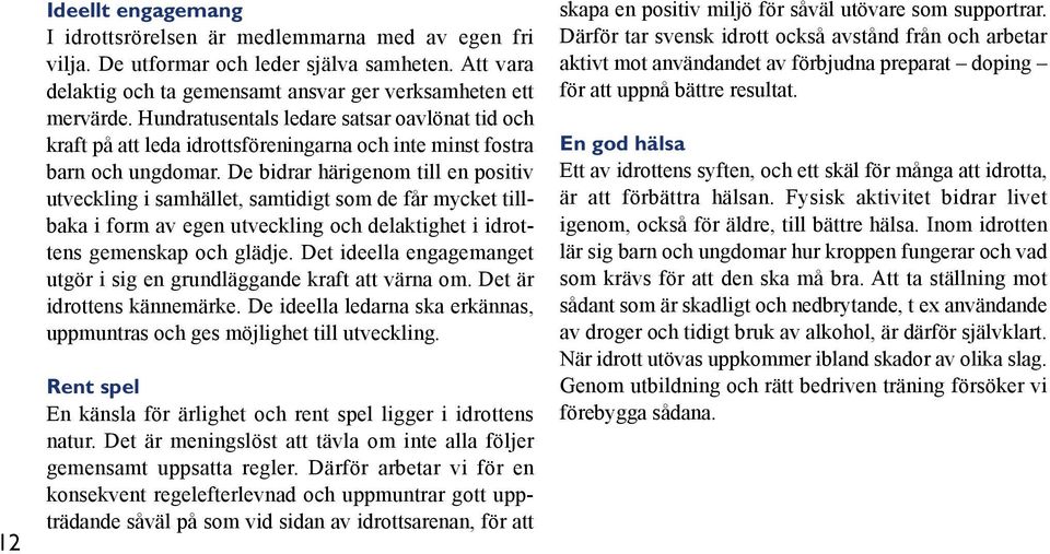 De bidrar härigenom till en positiv utveckling i samhället, samtidigt som de får mycket tillbaka i form av egen utveckling och delaktighet i idrottens gemenskap och glädje.