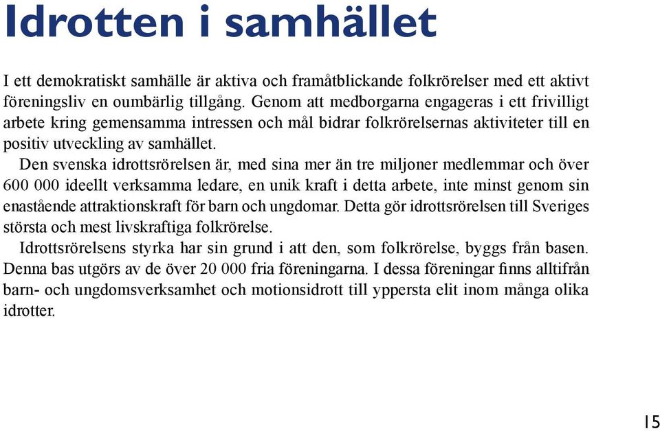 Den svenska idrottsrörelsen är, med sina mer än tre miljoner medlemmar och över 600 000 ideellt verksamma ledare, en unik kraft i detta arbete, inte minst genom sin enastående attraktionskraft för