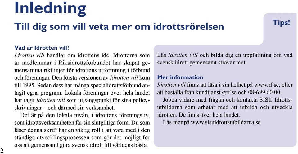 Sedan dess har många specialidrottsförbund antagit egna program. Lokala föreningar över hela landet har tagit Idrotten vill som utgångspunkt för sina policyskrivningar och därmed sin verksamhet.