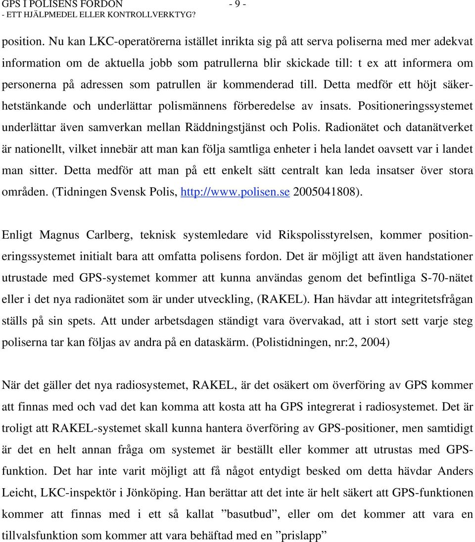 som patrullen är kommenderad till. Detta medför ett höjt säkerhetstänkande och underlättar polismännens förberedelse av insats.
