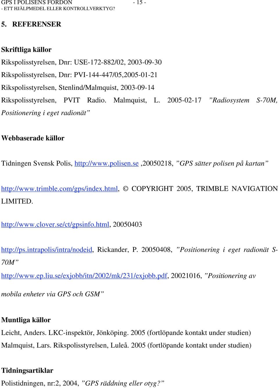 Rikspolisstyrelsen, PVIT Radio. Malmquist, L. 2005-02-17 Radiosystem S-70M, Positionering i eget radionät Webbaserade källor Tidningen Svensk Polis, http://www.polisen.