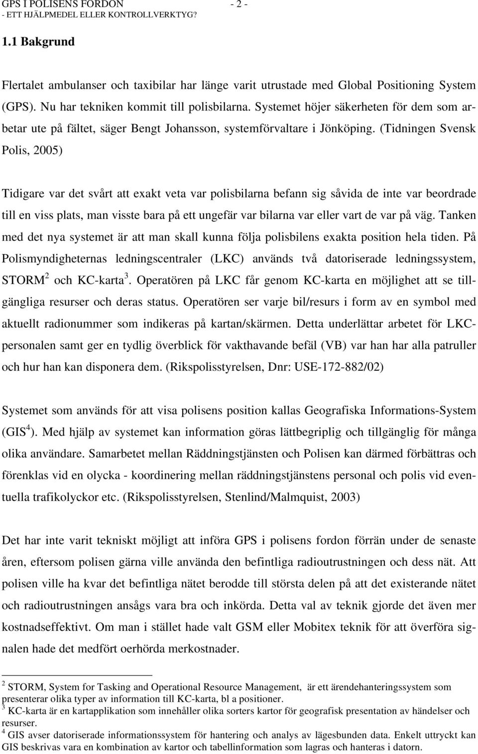 (Tidningen Svensk Polis, 2005) Tidigare var det svårt att exakt veta var polisbilarna befann sig såvida de inte var beordrade till en viss plats, man visste bara på ett ungefär var bilarna var eller
