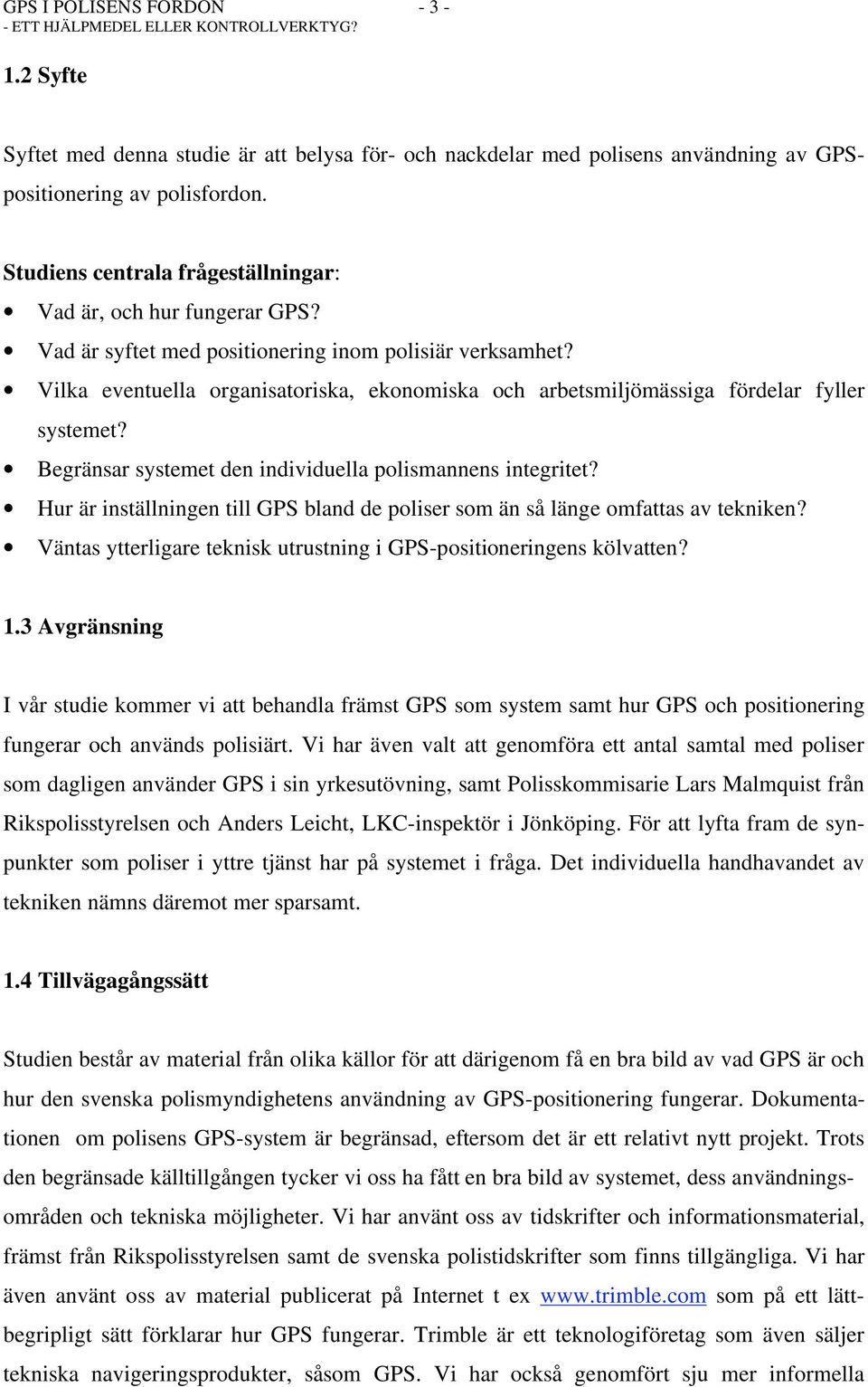 Vilka eventuella organisatoriska, ekonomiska och arbetsmiljömässiga fördelar fyller systemet? Begränsar systemet den individuella polismannens integritet?