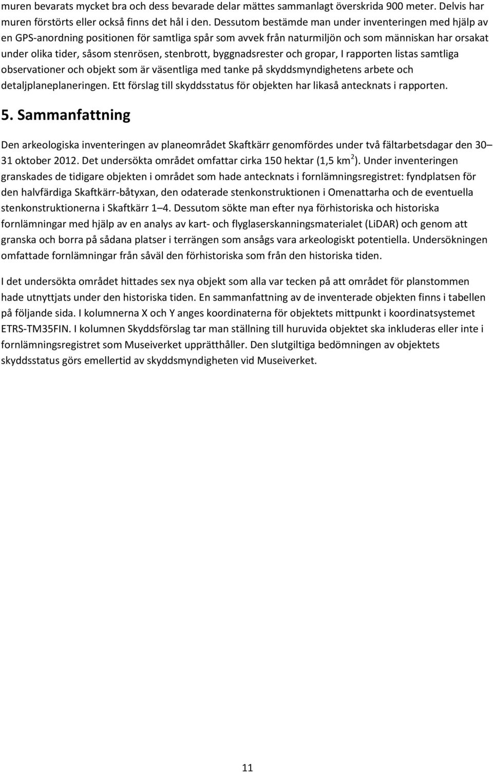 stenbrott, byggnadsrester och gropar, I rapporten listas samtliga observationer och objekt som är väsentliga med tanke på skyddsmyndighetens arbete och detaljplaneplaneringen.