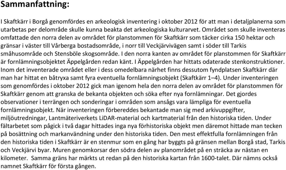 Veckjärvivägen samt i söder till Tarkis småhusområde och Stensböle skogsområde. I den norra kanten av området för planstommen för Skaftkärr är fornlämningsobjektet Äppelgården redan känt.