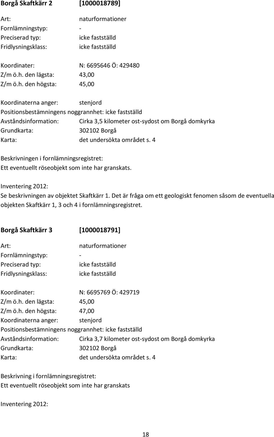 den högsta: 45,00 Koordinaterna anger: stenjord Positionsbestämningens noggrannhet: icke fastställd Avståndsinformation: Cirka 3,5 kilometer ost-sydost om Borgå domkyrka Grundkarta: 302102 Borgå